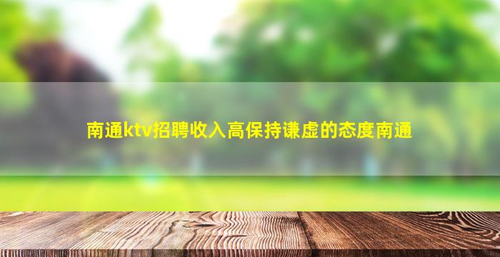 南通ktv招聘收入高保持谦虚的态度南通